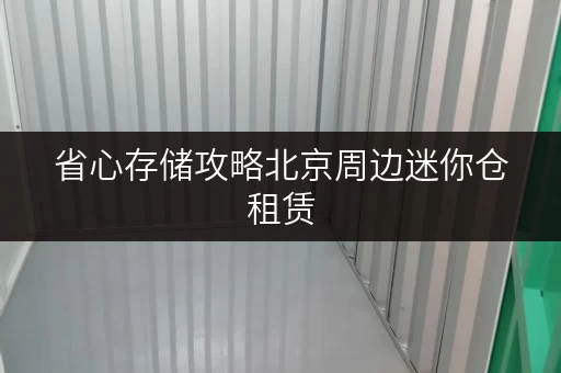 省心存储攻略北京周边迷你仓租赁,一平米价格揭秘! 省心存储攻略北京周边迷你仓租赁,一平米价格揭秘!
