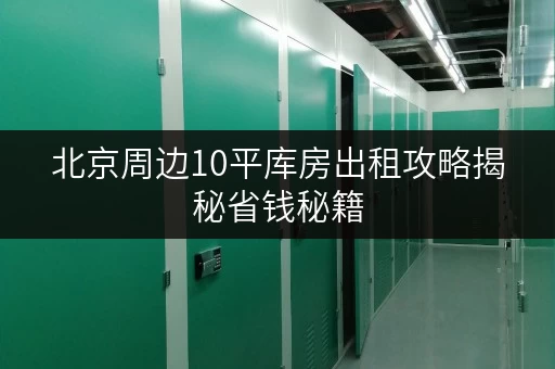 北京周边10平库房出租攻略揭秘省钱秘籍,价格透明不踩坑! 北京周边10平库房出租攻略揭秘省钱秘籍,价格透明不踩坑!