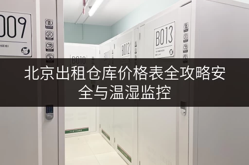 北京出租仓库价格表全攻略安全与温湿监控,你的存储无忧 北京出租仓库价格表全攻略安全与温湿监控,你的存储无忧