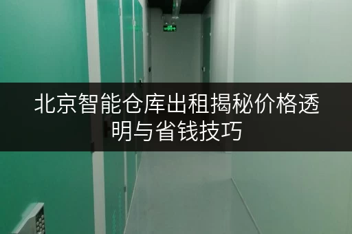 北京智能仓库出租揭秘价格透明与省钱技巧，告别存储烦恼！