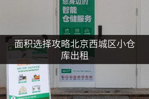 面积选择攻略北京西城区小仓库出租,让空间利用更得心应手 面积选择攻略北京西城区小仓库出租,让空间利用更得心应手
