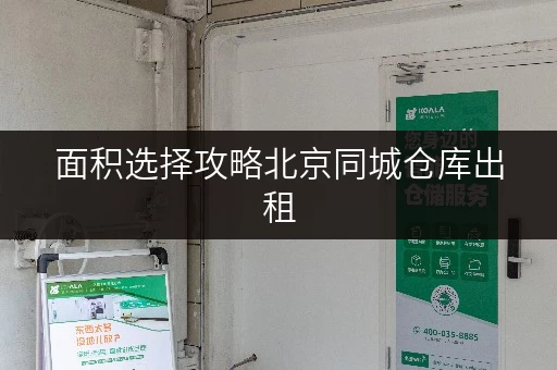 面积选择攻略北京同城仓库出租,如何找到最适合你的“第二空间” 面积选择攻略北京同城仓库出租,如何找到最适合你的“第二空间”