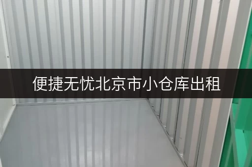 便捷无忧北京市小仓库出租,设备工具随存随取,释放生活空间! 便捷无忧北京市小仓库出租,设备工具随存随取,释放生活空间!