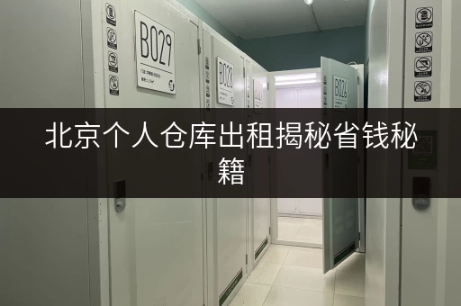 北京个人仓库出租揭秘省钱秘籍,透明价格轻松储物无忧 北京个人仓库出租揭秘省钱秘籍,透明价格轻松储物无忧