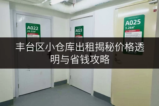 丰台区小仓库出租揭秘价格透明与省钱攻略,轻松储物不花冤枉钱! 丰台区小仓库出租揭秘价格透明与省钱攻略,轻松储物不花冤枉钱!