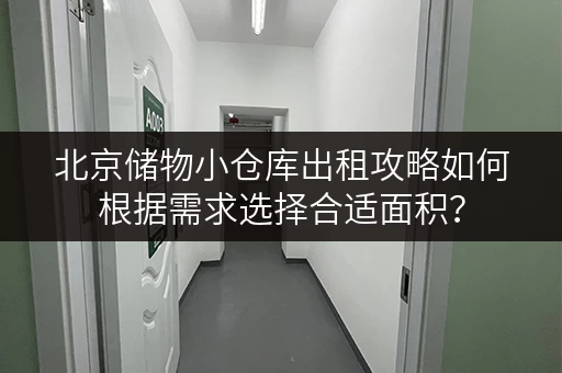 北京储物小仓库出租攻略如何根据需求选择合适面积? 北京储物小仓库出租攻略如何根据需求选择合适面积?