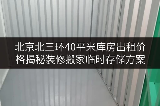 北京北三环40平米库房出租价格揭秘装修搬家临时存储方案全攻略 北京北三环40平米库房出租价格揭秘装修搬家临时存储方案全攻略