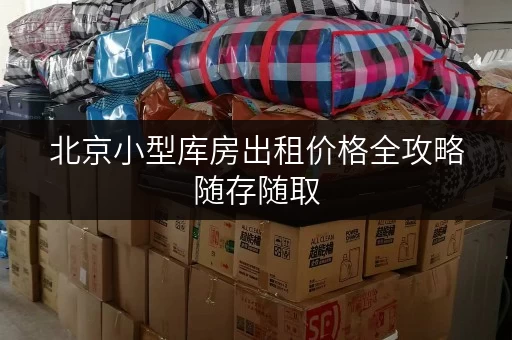 北京小型库房出租价格全攻略随存随取,便捷无忧 北京小型库房出租价格全攻略随存随取,便捷无忧