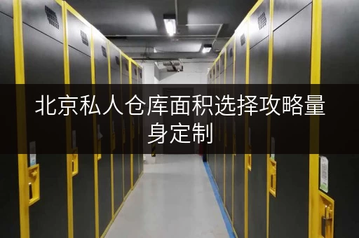 北京私人仓库面积选择攻略量身定制,释放空间新可能 北京私人仓库面积选择攻略量身定制,释放空间新可能