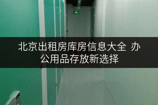北京出租房库房信息大全 办公用品存放新选择,释放办公空间有妙招 北京出租房库房信息大全 办公用品存放新选择,释放办公空间有妙招