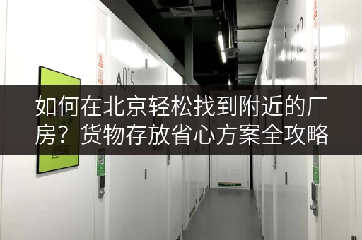 如何在北京轻松找到附近的厂房?货物存放省心方案全攻略 如何在北京轻松找到附近的厂房?货物存放省心方案全攻略