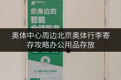 奥体中心周边北京奥体行李寄存攻略办公用品存放，释放办公空间新境界