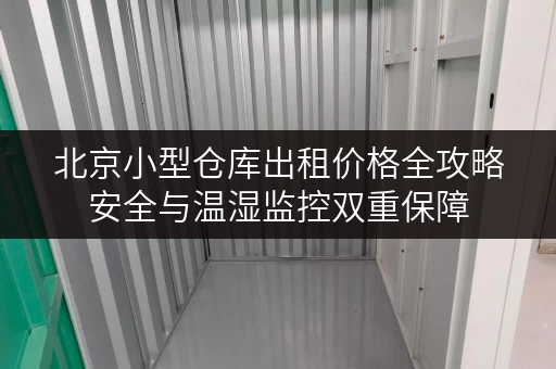 北京小型仓库出租价格全攻略安全与温湿监控双重保障 北京小型仓库出租价格全攻略安全与温湿监控双重保障