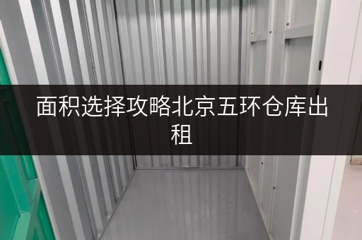 面积选择攻略北京五环仓库出租,迷你考拉仓助您轻松选空间 面积选择攻略北京五环仓库出租,迷你考拉仓助您轻松选空间