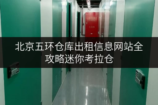 北京五环仓库出租信息网站全攻略迷你考拉仓,让空间管理更轻松 北京五环仓库出租信息网站全攻略迷你考拉仓,让空间管理更轻松
