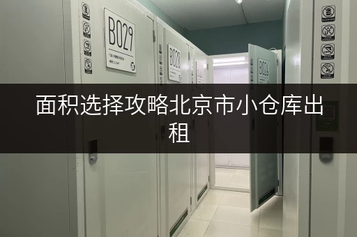 面积选择攻略北京市小仓库出租,如何找到最合适的“第二空间”? 面积选择攻略北京市小仓库出租,如何找到最合适的“第二空间”?