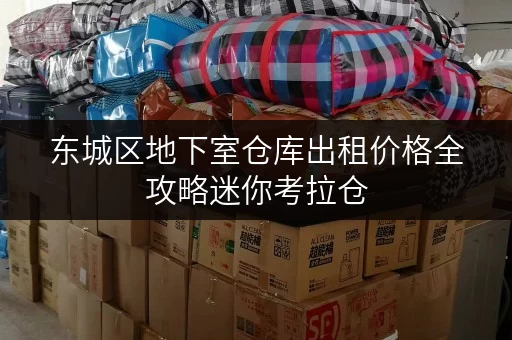 东城区地下室仓库出租价格全攻略迷你考拉仓,存取无忧,全天候服务 东城区地下室仓库出租价格全攻略迷你考拉仓,存取无忧,全天候服务