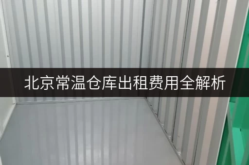 北京常温仓库出租费用全解析,安全与温湿监控双重保障 北京常温仓库出租费用全解析,安全与温湿监控双重保障