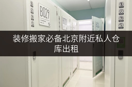 装修搬家必备北京附近私人仓库出租，迷你考拉仓为您量身定制临时存储方案