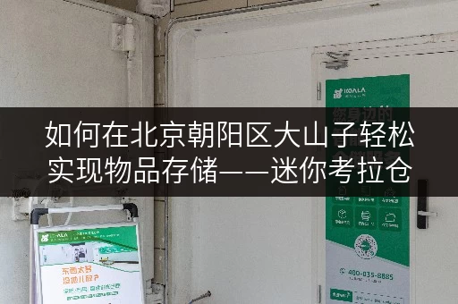 如何在北京朝阳区大山子轻松实现物品存储——迷你考拉仓全攻略