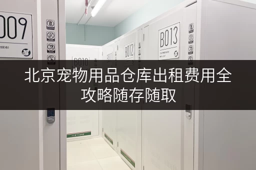 北京宠物用品仓库出租费用全攻略随存随取，便捷无忧