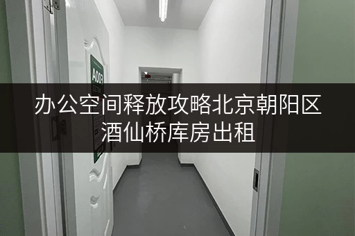 办公空间释放攻略北京朝阳区酒仙桥库房出租,让办公环境焕然一新 办公空间释放攻略北京朝阳区酒仙桥库房出租,让办公环境焕然一新