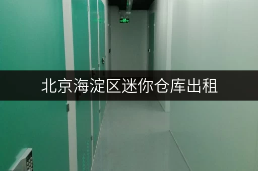 北京海淀区迷你仓库出租，价格透明，随存随取更便捷