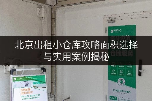 北京出租小仓库攻略面积选择与实用案例揭秘