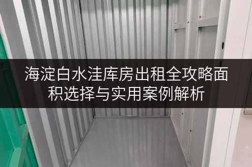 海淀白水洼库房出租全攻略面积选择与实用案例解析