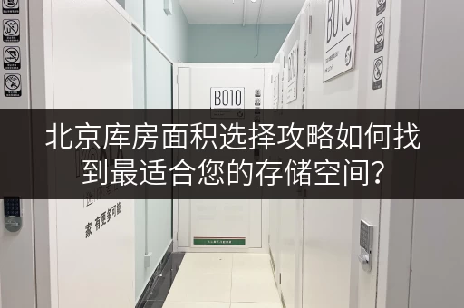 北京库房面积选择攻略如何找到最适合您的存储空间? 北京库房面积选择攻略如何找到最适合您的存储空间?