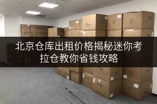 北京仓库出租价格揭秘迷你考拉仓教你省钱攻略