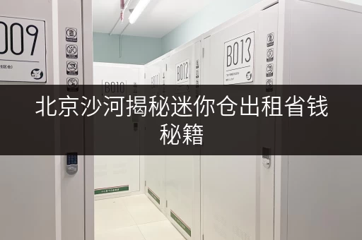北京沙河揭秘迷你仓出租省钱秘籍，价格透明全攻略！