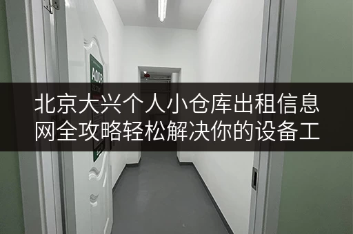 北京大兴个人小仓库出租信息网全攻略轻松解决你的设备工具存储难题