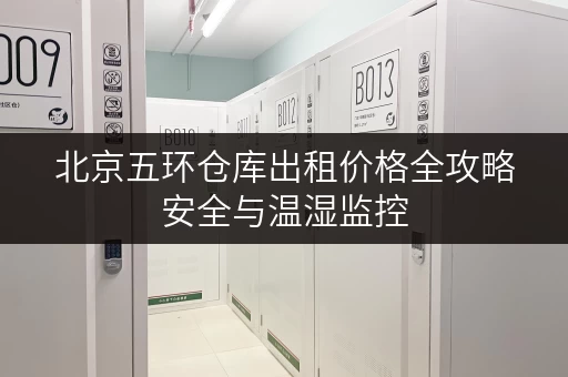 北京五环仓库出租价格全攻略安全与温湿监控，让您的物品安心“安家”