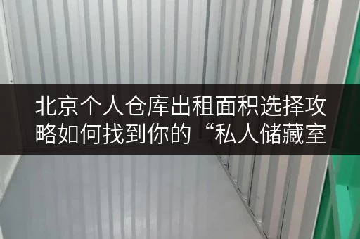北京个人仓库出租面积选择攻略如何找到你的“私人储藏室”