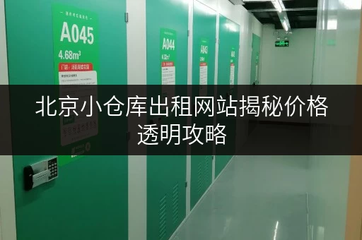 北京小仓库出租网站揭秘价格透明攻略，教你轻松省钱！