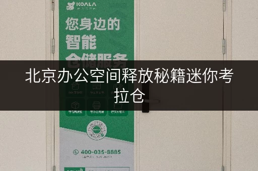 北京办公空间释放秘籍迷你考拉仓，让办公用品存储更智慧