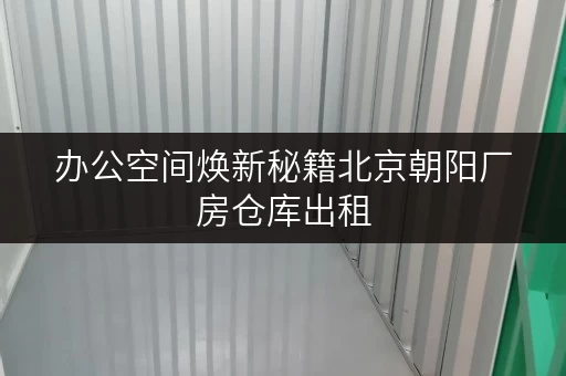 办公空间焕新秘籍北京朝阳厂房仓库出租，轻松释放办公空间！