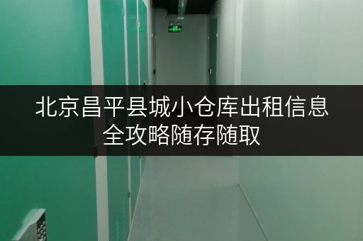 北京昌平县城小仓库出租信息全攻略随存随取，让工具设备管理更便捷