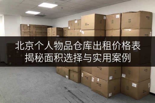 北京个人物品仓库出租价格表揭秘面积选择与实用案例，轻松打造你的私人储物空间