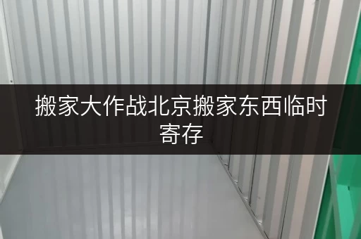 搬家大作战北京搬家东西临时寄存，选对“小窝”很重要！