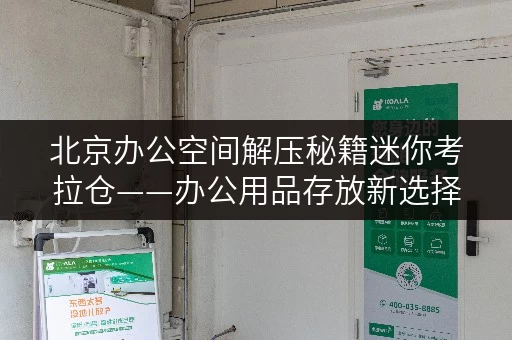 北京办公空间解压秘籍迷你考拉仓——办公用品存放新选择