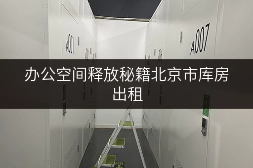 办公空间释放秘籍北京市库房出租，让办公用品存放不再头疼
