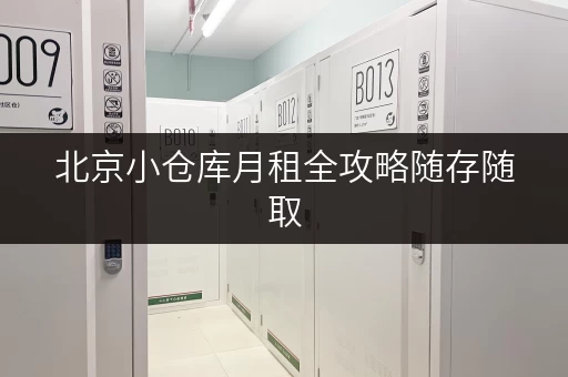 北京小仓库月租全攻略随存随取，价格透明揭秘