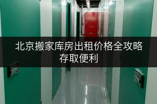 北京搬家库房出租价格全攻略存取便利，全时段服务，轻松搬家无忧