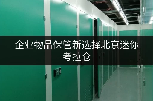 企业物品保管新选择北京迷你考拉仓，便捷存取，全天候服务，轻松解放办公空间