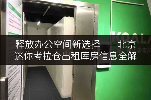 释放办公空间新选择——北京迷你考拉仓出租库房信息全解析