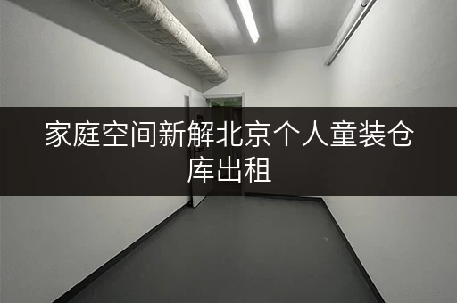 家庭空间新解北京个人童装仓库出租，释放空间，提升生活品质