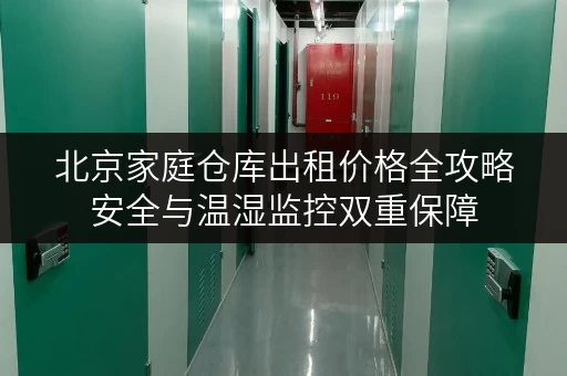 北京家庭仓库出租价格全攻略安全与温湿监控双重保障