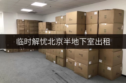 临时解忧北京半地下室出租,搬家装修收纳神器,让过渡期轻松无忧 临时解忧北京半地下室出租,搬家装修收纳神器,让过渡期轻松无忧